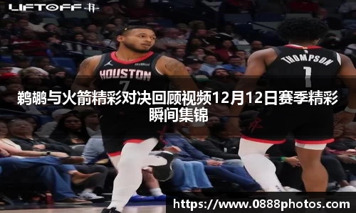 鹈鹕与火箭精彩对决回顾视频12月12日赛季精彩瞬间集锦