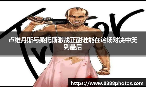 卢维丹斯与桑托斯激战正酣谁能在这场对决中笑到最后